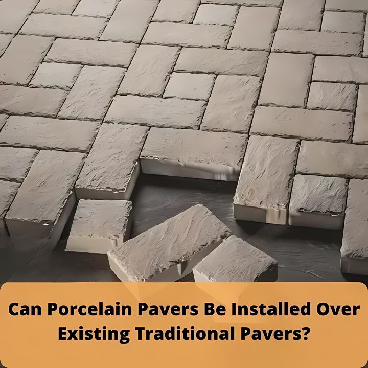 Can Porcelain Pavers Be Installed Over Existing Traditional Pavers
