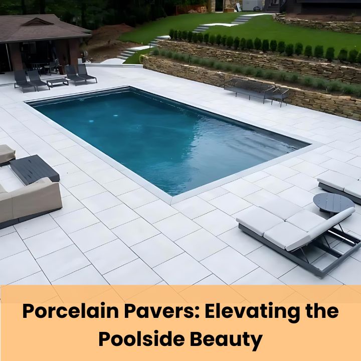 Porcelain Pavers Elevating the Poolside Beauty