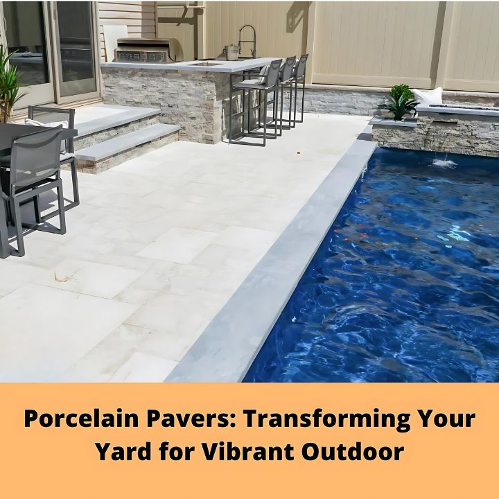Porcelain Pavers Transforming Your Yard for Vibrant Outdoor