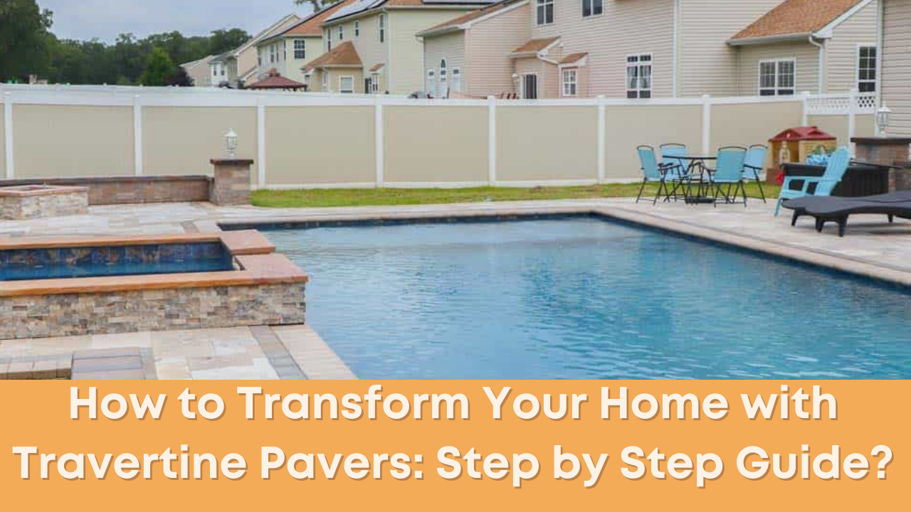 How to Transform Your Home with Travertine Pavers: Step by Step Guide?